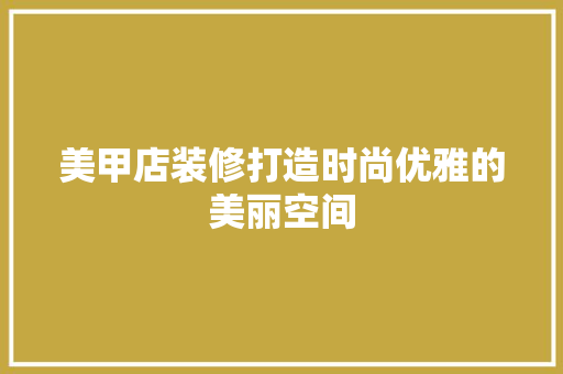 美甲店装修打造时尚优雅的美丽空间  第1张