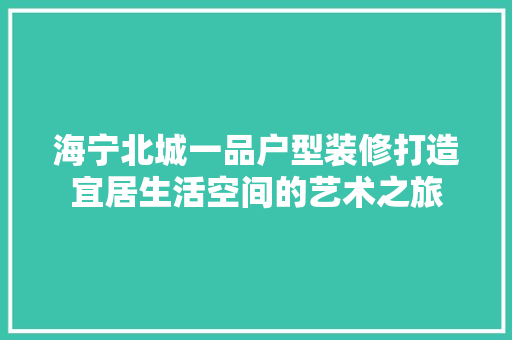 海宁北城一品户型装修打造宜居生活空间的艺术之旅  第1张