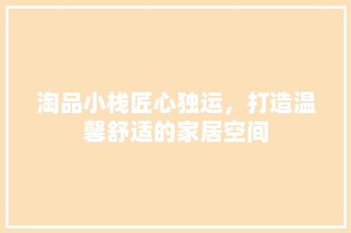 淘品小栈匠心独运，打造温馨舒适的家居空间  第1张