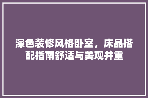 深色装修风格卧室，床品搭配指南舒适与美观并重