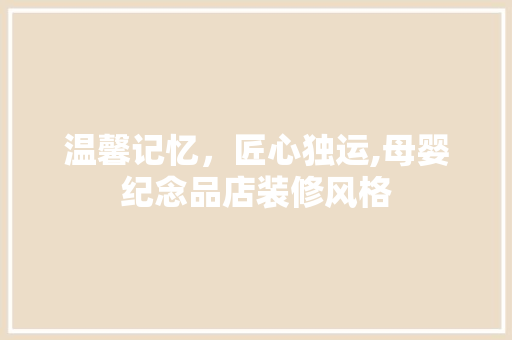 温馨记忆，匠心独运,母婴纪念品店装修风格