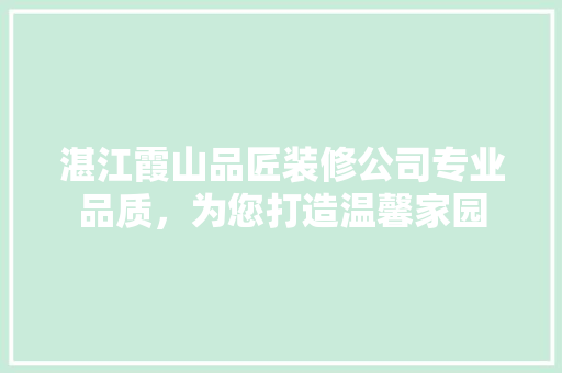 湛江霞山品匠装修公司专业品质，为您打造温馨家园  第1张