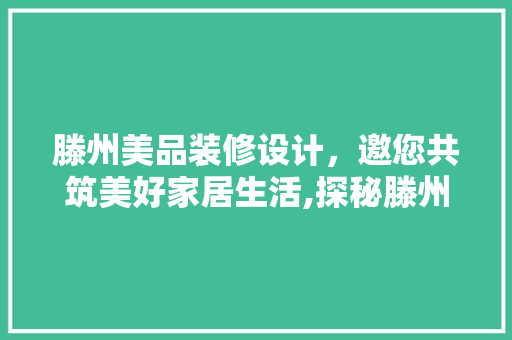 滕州美品装修设计，邀您共筑美好家居生活,探秘滕州美品装修设计招聘电话背后的精彩  第1张