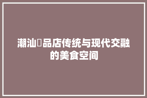 潮汕粿品店传统与现代交融的美食空间
