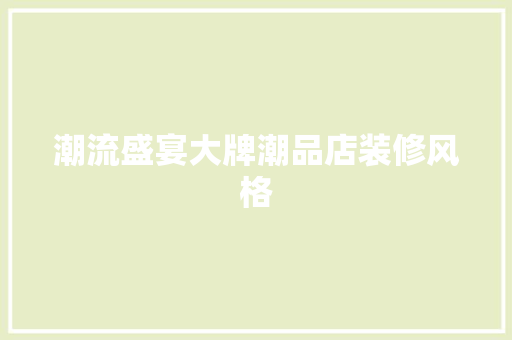 潮流盛宴大牌潮品店装修风格