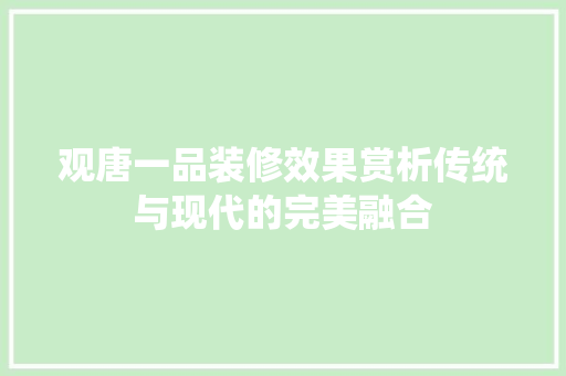 观唐一品装修效果赏析传统与现代的完美融合  第1张