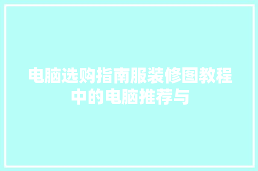 电脑选购指南服装修图教程中的电脑推荐与