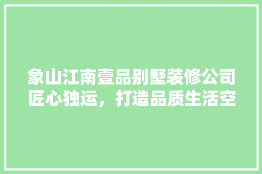 象山江南壹品别墅装修公司匠心独运，打造品质生活空间  第1张