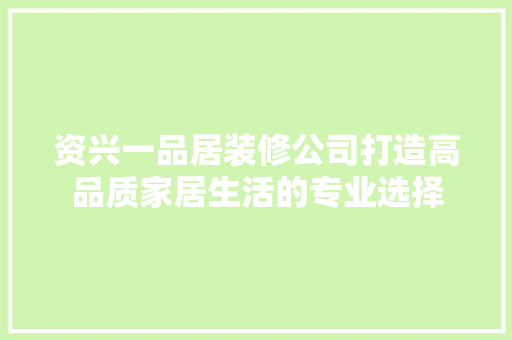资兴一品居装修公司打造高品质家居生活的专业选择