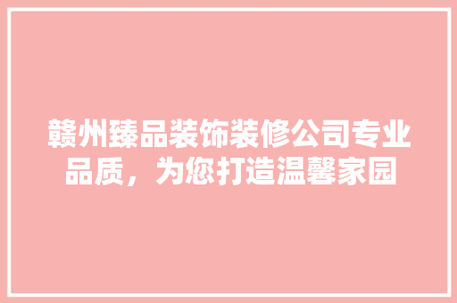 赣州臻品装饰装修公司专业品质，为您打造温馨家园