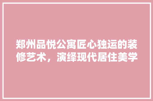 郑州品悦公寓匠心独运的装修艺术，演绎现代居住美学  第1张