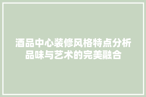 酒品中心装修风格特点分析品味与艺术的完美融合
