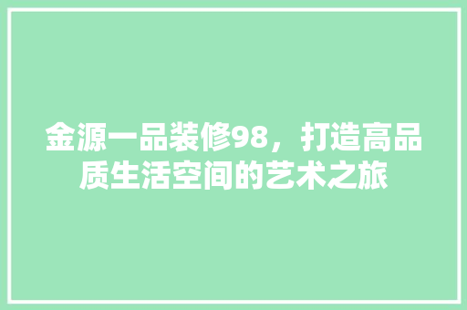 金源一品装修98，打造高品质生活空间的艺术之旅  第1张