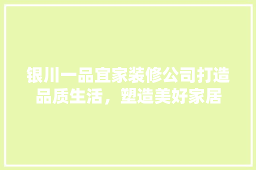 银川一品宜家装修公司打造品质生活，塑造美好家居  第1张