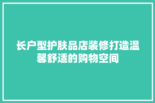 长户型护肤品店装修打造温馨舒适的购物空间  第1张