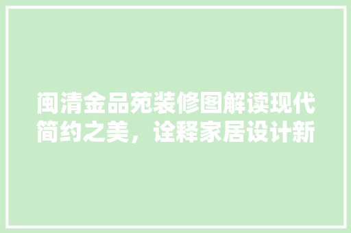 闽清金品苑装修图解读现代简约之美，诠释家居设计新风尚  第1张