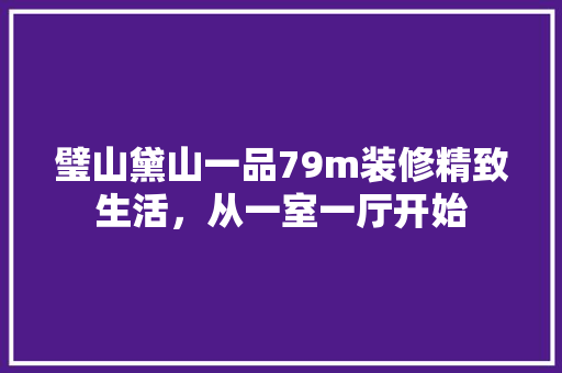 璧山黛山一品79m装修精致生活，从一室一厅开始