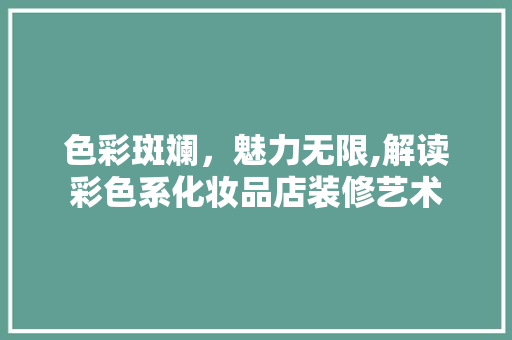 色彩斑斓，魅力无限,解读彩色系化妆品店装修艺术  第1张