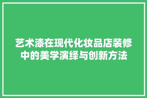 艺术漆在现代化妆品店装修中的美学演绎与创新方法