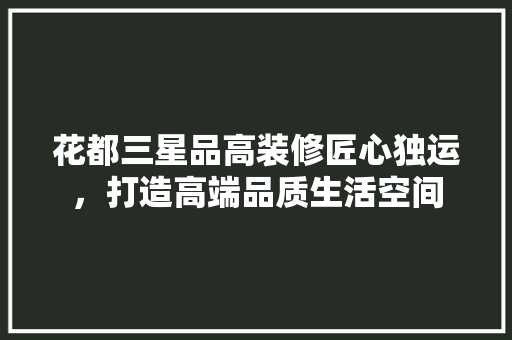 花都三星品高装修匠心独运，打造高端品质生活空间