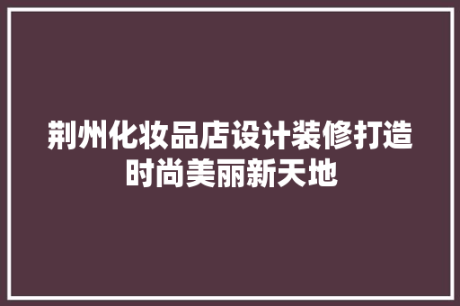 荆州化妆品店设计装修打造时尚美丽新天地  第1张