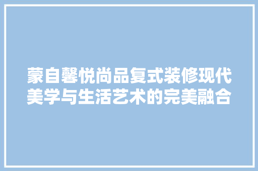 蒙自馨悦尚品复式装修现代美学与生活艺术的完美融合  第1张