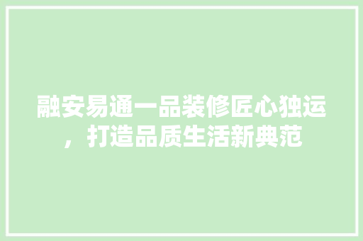 融安易通一品装修匠心独运，打造品质生活新典范