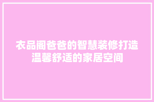 衣品阁爸爸的智慧装修打造温馨舒适的家居空间
