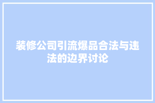 装修公司引流爆品合法与违法的边界讨论  第1张