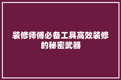 装修师傅必备工具高效装修的秘密武器