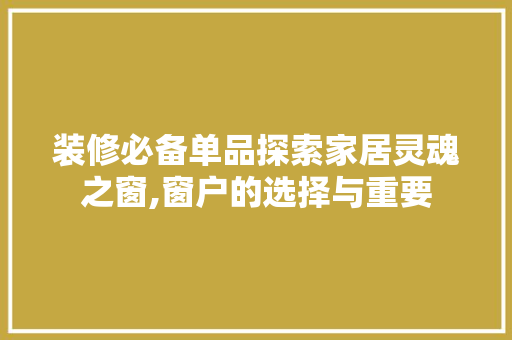 装修必备单品探索家居灵魂之窗,窗户的选择与重要