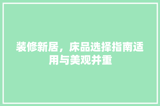 装修新居，床品选择指南适用与美观并重  第1张