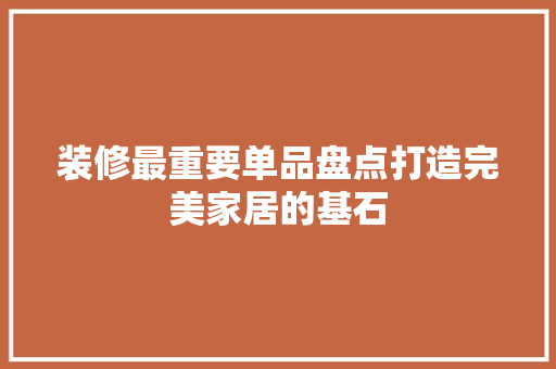 装修最重要单品盘点打造完美家居的基石