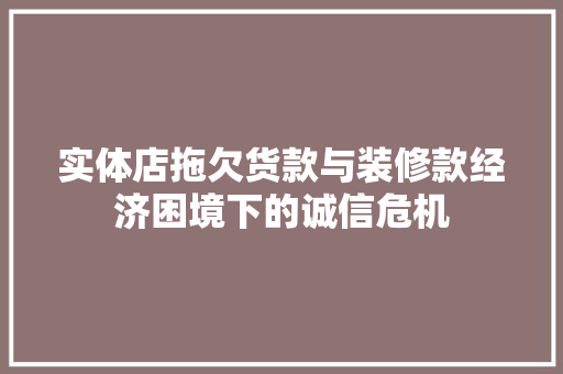 实体店拖欠货款与装修款经济困境下的诚信危机