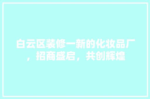 白云区装修一新的化妆品厂，招商盛启，共创辉煌