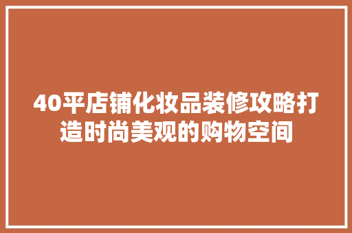 40平店铺化妆品装修攻略打造时尚美观的购物空间  第1张