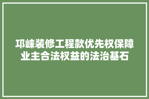 邛崃装修工程款优先权保障业主合法权益的法治基石