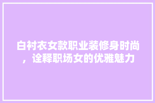 白衬衣女款职业装修身时尚，诠释职场女的优雅魅力