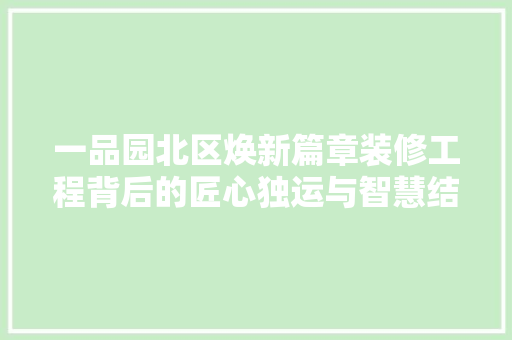 一品园北区焕新篇章装修工程背后的匠心独运与智慧结晶  第1张