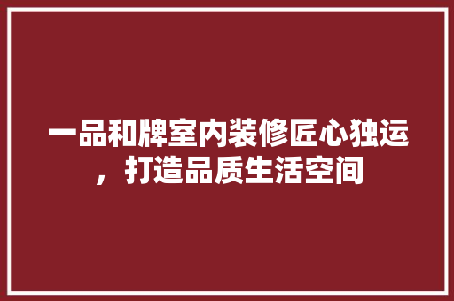 一品和牌室内装修匠心独运，打造品质生活空间