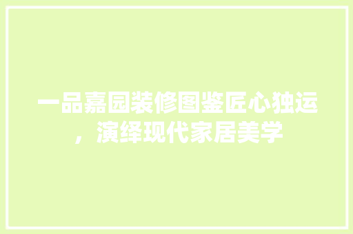 一品嘉园装修图鉴匠心独运，演绎现代家居美学