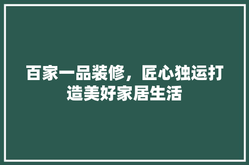 百家一品装修，匠心独运打造美好家居生活