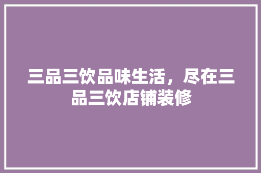 三品三饮品味生活，尽在三品三饮店铺装修