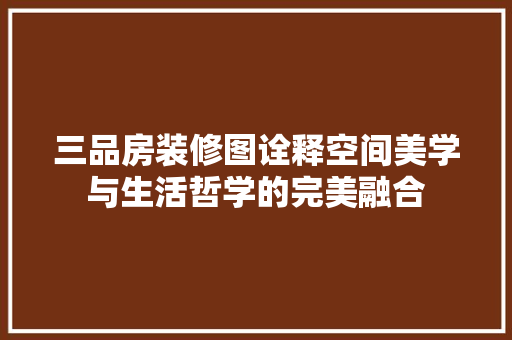 三品房装修图诠释空间美学与生活哲学的完美融合  第1张