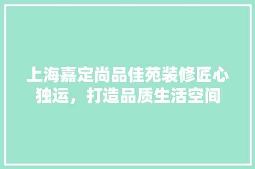 上海嘉定尚品佳苑装修匠心独运，打造品质生活空间  第1张