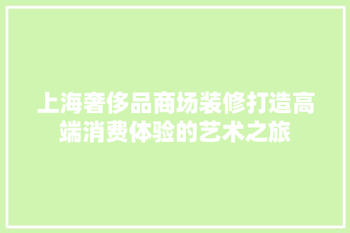 上海奢侈品商场装修打造高端消费体验的艺术之旅