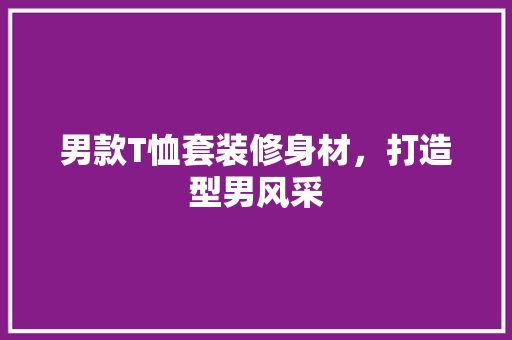 男款T恤套装修身材，打造型男风采