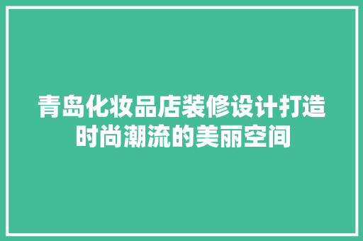 青岛化妆品店装修设计打造时尚潮流的美丽空间  第1张