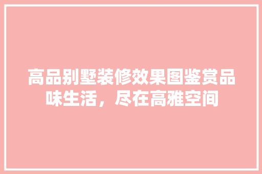 高品别墅装修效果图鉴赏品味生活，尽在高雅空间  第1张