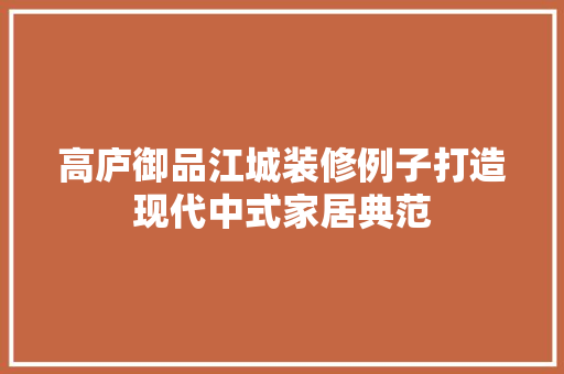 高庐御品江城装修例子打造现代中式家居典范